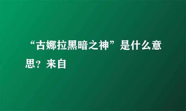 “古娜拉黑暗之神”是什么意思？来自