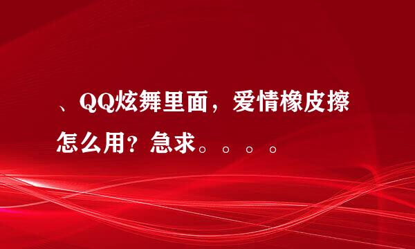 、QQ炫舞里面，爱情橡皮擦怎么用？急求。。。。