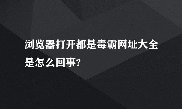 浏览器打开都是毒霸网址大全是怎么回事?