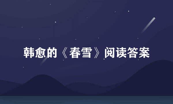 韩愈的《春雪》阅读答案