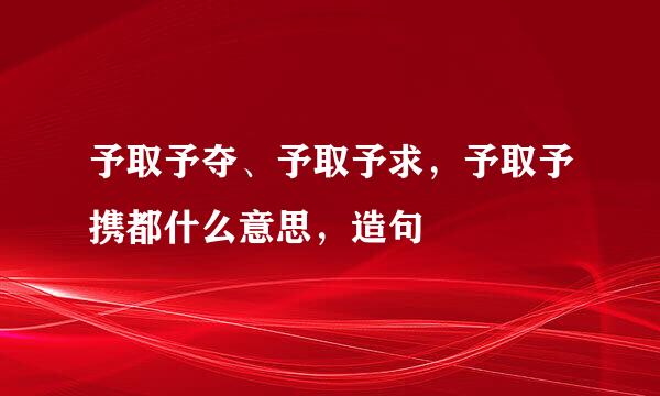 予取予夺、予取予求，予取予携都什么意思，造句