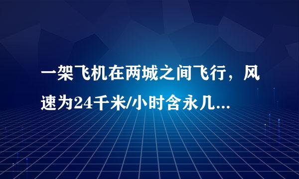 一架飞机在两城之间飞行，风速为24千米/小时含永几落可船，顺风飞行需2小时50分，逆