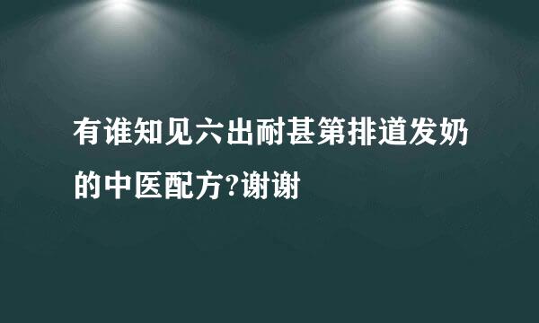 有谁知见六出耐甚第排道发奶的中医配方?谢谢