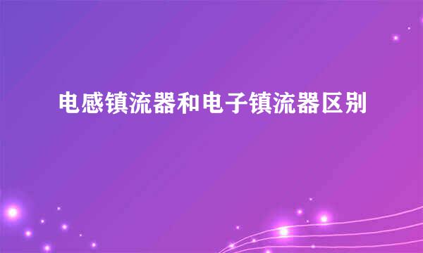 电感镇流器和电子镇流器区别