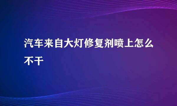 汽车来自大灯修复剂喷上怎么不干