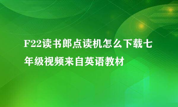 F22读书郎点读机怎么下载七年级视频来自英语教材