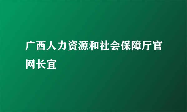 广西人力资源和社会保障厅官网长宜