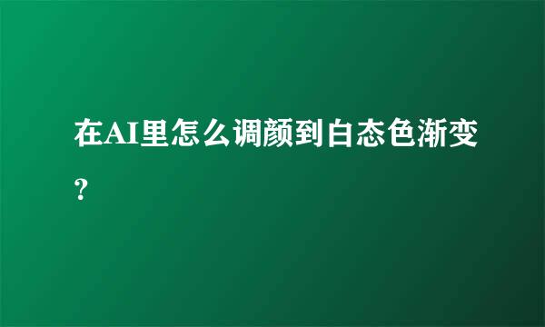 在AI里怎么调颜到白态色渐变？