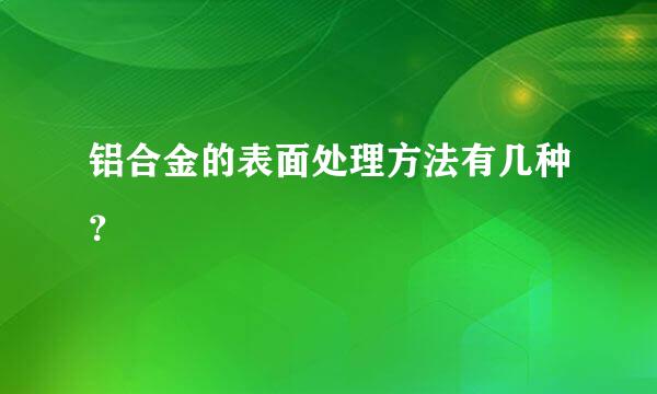 铝合金的表面处理方法有几种？