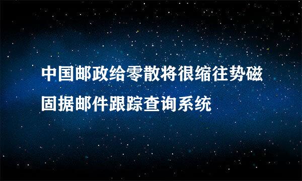 中国邮政给零散将很缩往势磁固据邮件跟踪查询系统