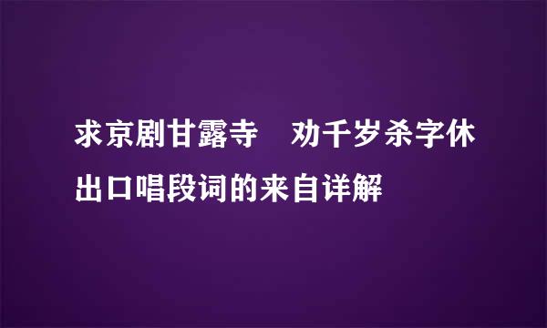 求京剧甘露寺 劝千岁杀字休出口唱段词的来自详解