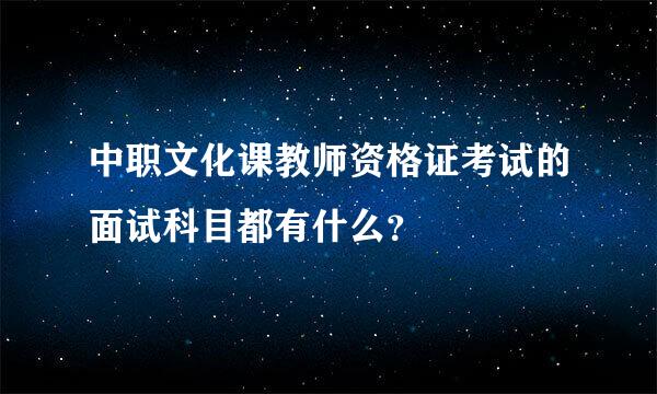 中职文化课教师资格证考试的面试科目都有什么？