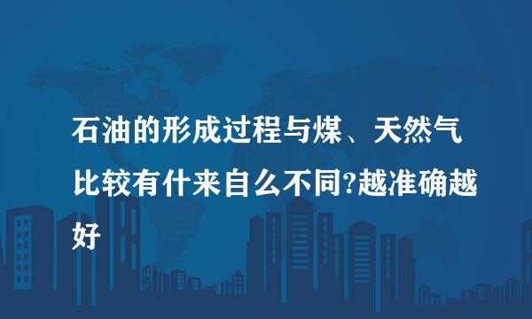 石油的形成过程与煤、天然气比较有什来自么不同?越准确越好