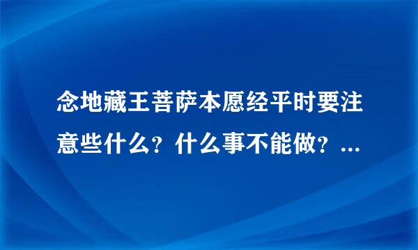 念地藏王菩萨本愿经平时要注意些什么？什么事不能做？要吃素吗？要的话怎样才算吃素！问题有点多，我都不懂？请教各为了