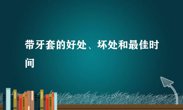 带牙套的好处、坏处和最佳时间