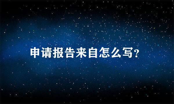 申请报告来自怎么写？