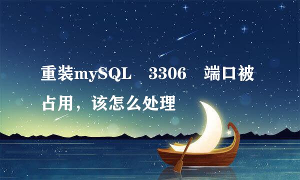 重装mySQL 3306 端口被占用，该怎么处理