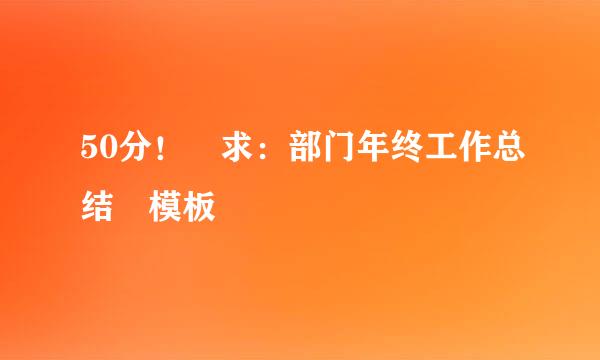 50分！ 求：部门年终工作总结 模板