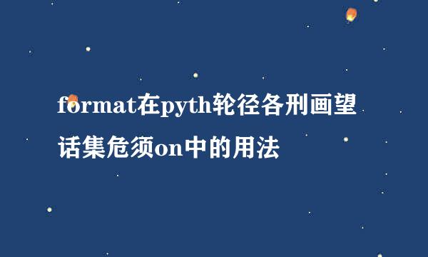 format在pyth轮径各刑画望话集危须on中的用法