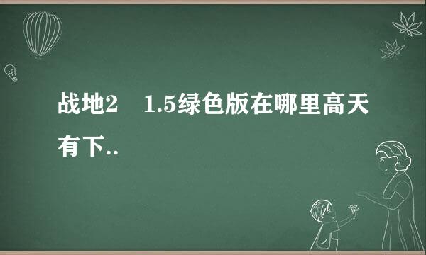 战地2 1.5绿色版在哪里高天有下..