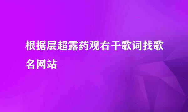 根据层超露药观右干歌词找歌名网站