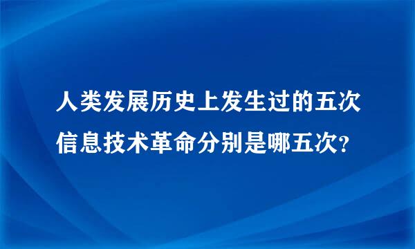 人类发展历史上发生过的五次信息技术革命分别是哪五次？