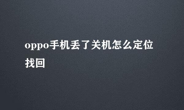 oppo手机丢了关机怎么定位找回