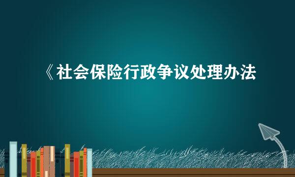 《社会保险行政争议处理办法