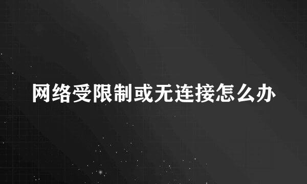 网络受限制或无连接怎么办