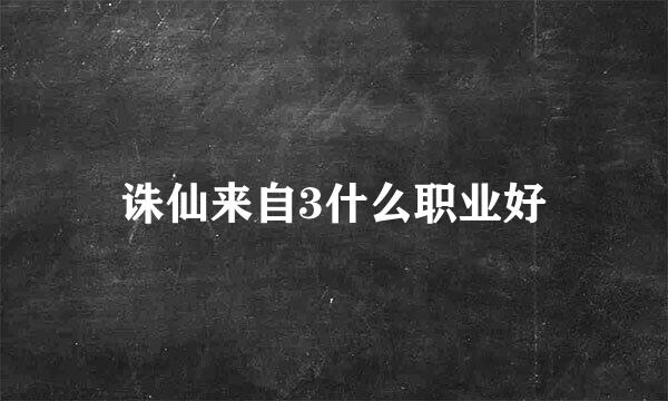 诛仙来自3什么职业好