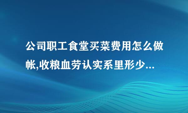 公司职工食堂买菜费用怎么做帐,收粮血劳认实系里形少的饭票钱怎么做帐?