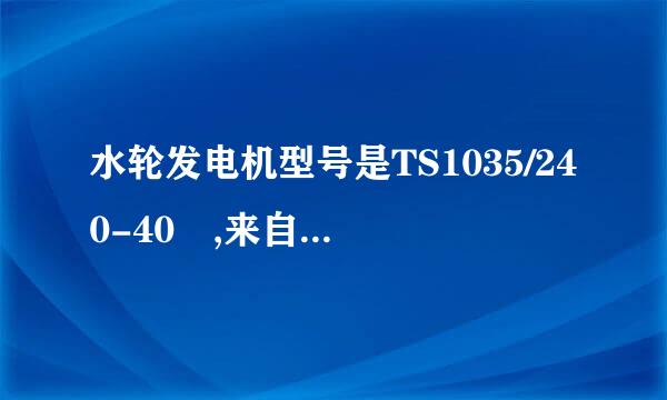 水轮发电机型号是TS1035/240-40 ,来自它的具体参数是多少?从哪里可以查到?