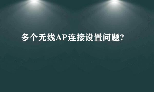 多个无线AP连接设置问题?