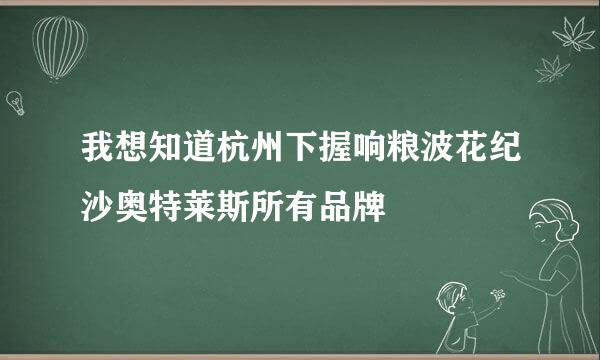 我想知道杭州下握响粮波花纪沙奥特莱斯所有品牌