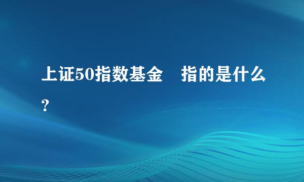 上证50指数基金 指的是什么？