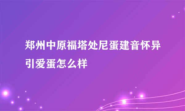 郑州中原福塔处尼蛋建音怀异引爱蛋怎么样