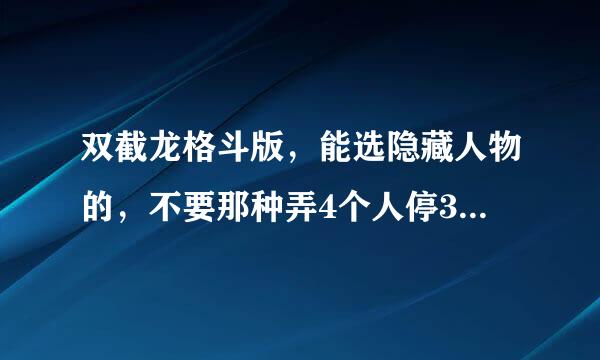 双截龙格斗版，能选隐藏人物的，不要那种弄4个人停3秒的，要直接有的