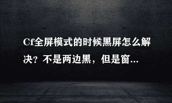 Cf全屏模式的时候黑屏怎么解决？不是两边黑，但是窗口模式就可以正常玩。 笔记win10系统 求解