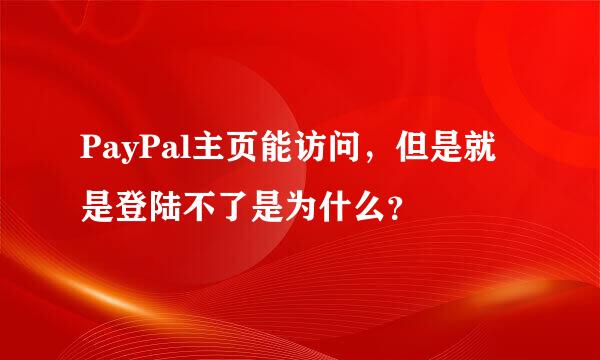 PayPal主页能访问，但是就是登陆不了是为什么？