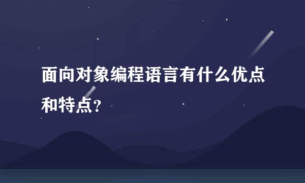 面向对象编程语言有什么优点和特点？