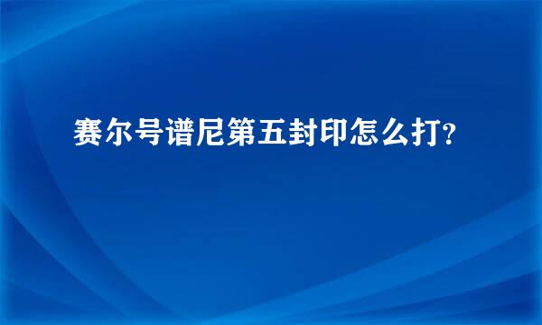 赛尔号谱尼第五封印怎么打？