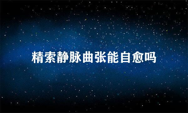 精索静脉曲张能自愈吗