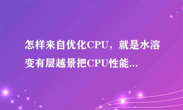 怎样来自优化CPU，就是水溶变有层越景把CPU性能调到最高？