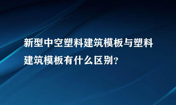 新型中空塑料建筑模板与塑料建筑模板有什么区别？