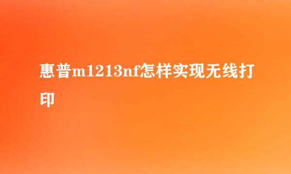 惠普m1213nf怎样实现无线打印