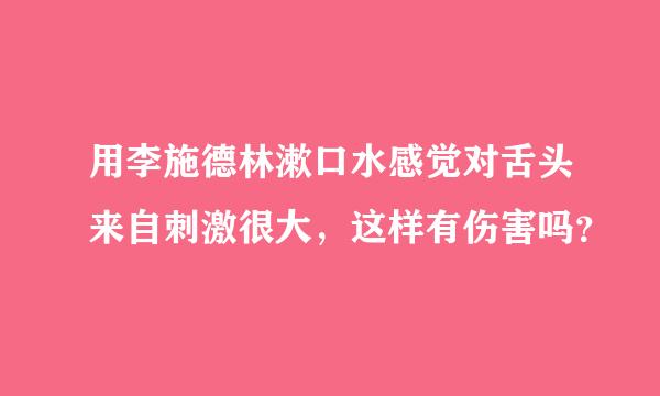 用李施德林漱口水感觉对舌头来自刺激很大，这样有伤害吗？