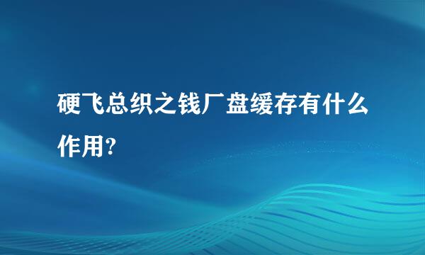 硬飞总织之钱厂盘缓存有什么作用?