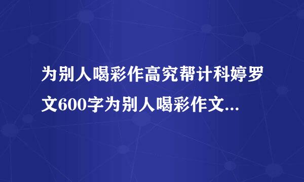 为别人喝彩作高究帮计科婷罗文600字为别人喝彩作文来自600字