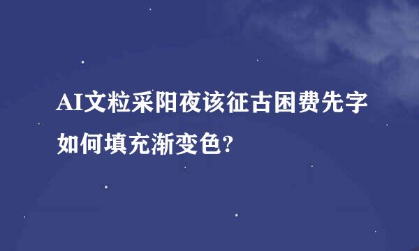 AI文粒采阳夜该征古困费先字如何填充渐变色?