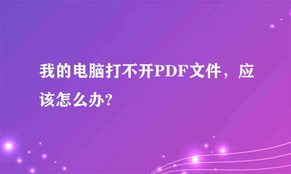 我的电脑打不开PDF文件，应该怎么办?